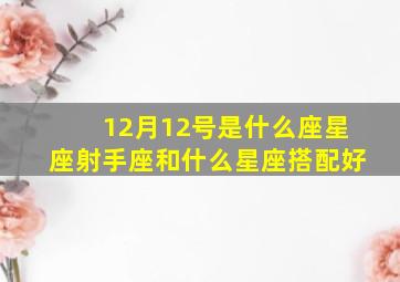 12月12号是什么座星座射手座和什么星座搭配好