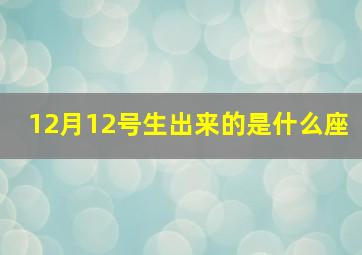 12月12号生出来的是什么座