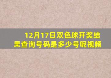 12月17日双色球开奖结果查询号码是多少号呢视频