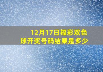 12月17日福彩双色球开奖号码结果是多少