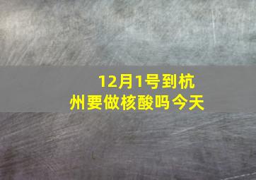 12月1号到杭州要做核酸吗今天