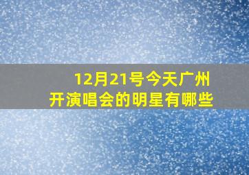 12月21号今天广州开演唱会的明星有哪些