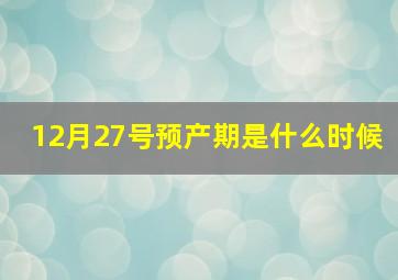 12月27号预产期是什么时候