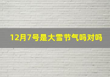 12月7号是大雪节气吗对吗