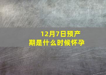 12月7日预产期是什么时候怀孕