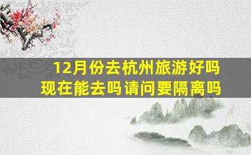 12月份去杭州旅游好吗现在能去吗请问要隔离吗