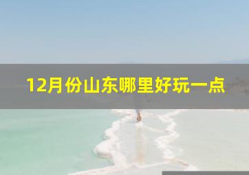 12月份山东哪里好玩一点