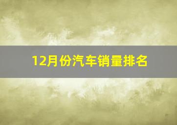 12月份汽车销量排名