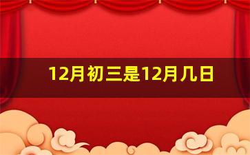 12月初三是12月几日