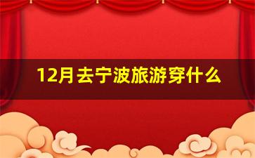 12月去宁波旅游穿什么