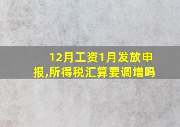 12月工资1月发放申报,所得税汇算要调增吗