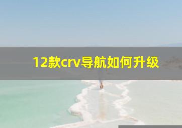 12款crv导航如何升级