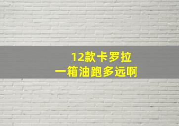 12款卡罗拉一箱油跑多远啊