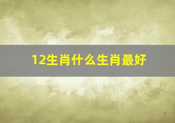 12生肖什么生肖最好