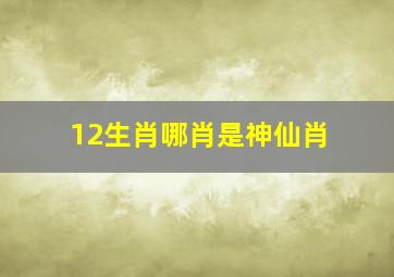 12生肖哪肖是神仙肖