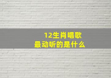 12生肖唱歌最动听的是什么