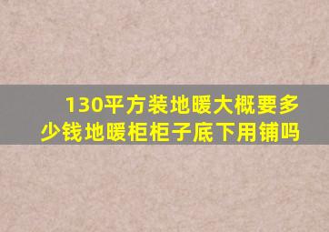 130平方装地暖大概要多少钱地暖柜柜子底下用铺吗