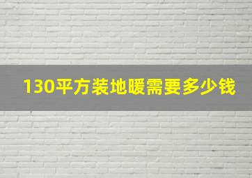 130平方装地暖需要多少钱