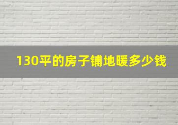 130平的房子铺地暖多少钱