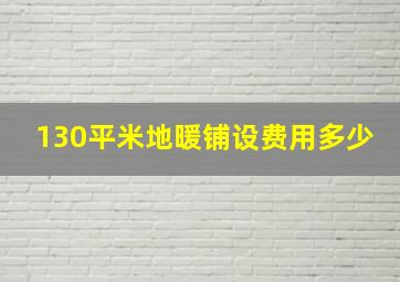 130平米地暖铺设费用多少