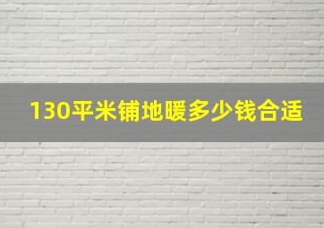 130平米铺地暖多少钱合适