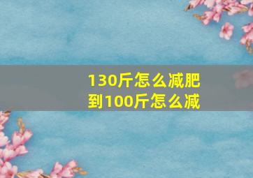 130斤怎么减肥到100斤怎么减