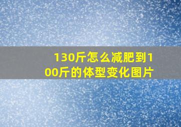 130斤怎么减肥到100斤的体型变化图片