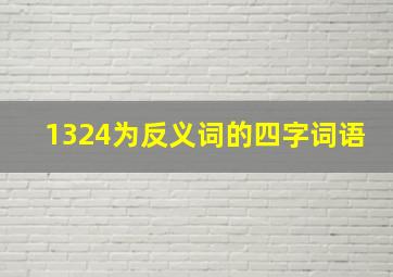 1324为反义词的四字词语