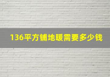 136平方铺地暖需要多少钱