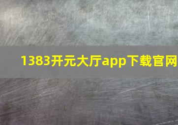 1383开元大厅app下载官网