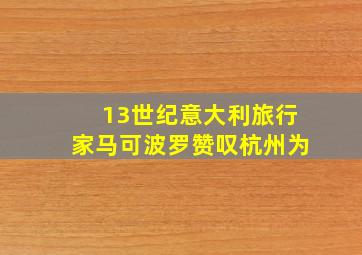 13世纪意大利旅行家马可波罗赞叹杭州为