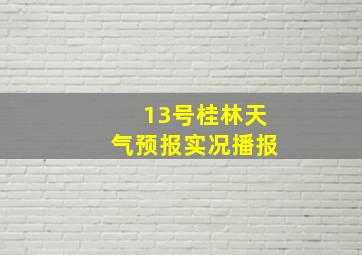 13号桂林天气预报实况播报