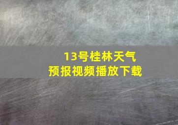 13号桂林天气预报视频播放下载