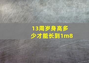 13周岁身高多少才能长到1m8