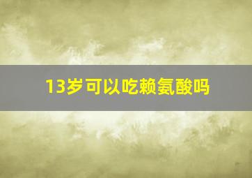 13岁可以吃赖氨酸吗