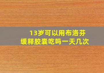 13岁可以用布洛芬缓释胶囊吃吗一天几次