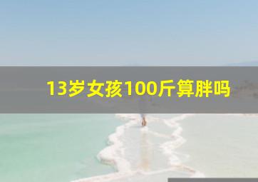 13岁女孩100斤算胖吗