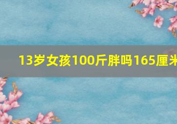 13岁女孩100斤胖吗165厘米