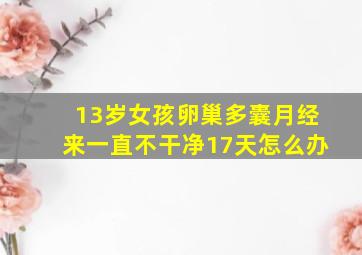 13岁女孩卵巢多囊月经来一直不干净17天怎么办