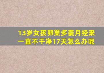 13岁女孩卵巢多囊月经来一直不干净17天怎么办呢