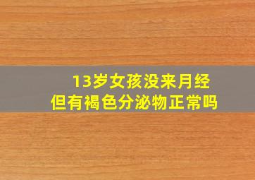 13岁女孩没来月经但有褐色分泌物正常吗