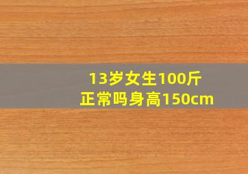 13岁女生100斤正常吗身高150cm