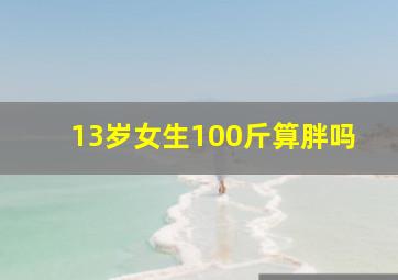 13岁女生100斤算胖吗