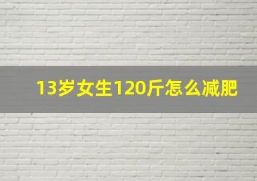 13岁女生120斤怎么减肥