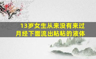 13岁女生从来没有来过月经下面流出粘粘的液体