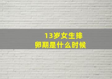 13岁女生排卵期是什么时候