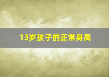 13岁孩子的正常身高