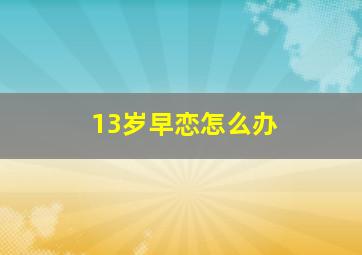 13岁早恋怎么办