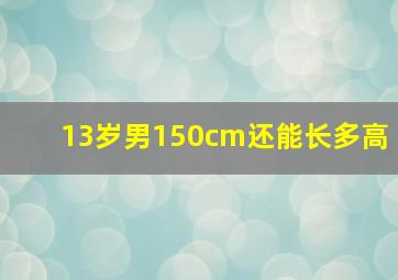 13岁男150cm还能长多高