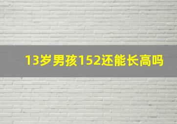 13岁男孩152还能长高吗